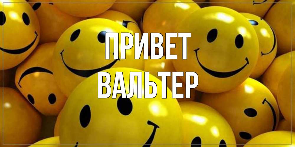 Открытка на каждый день с именем, Вальтер Привет смайл Прикольная открытка с пожеланием онлайн скачать бесплатно 