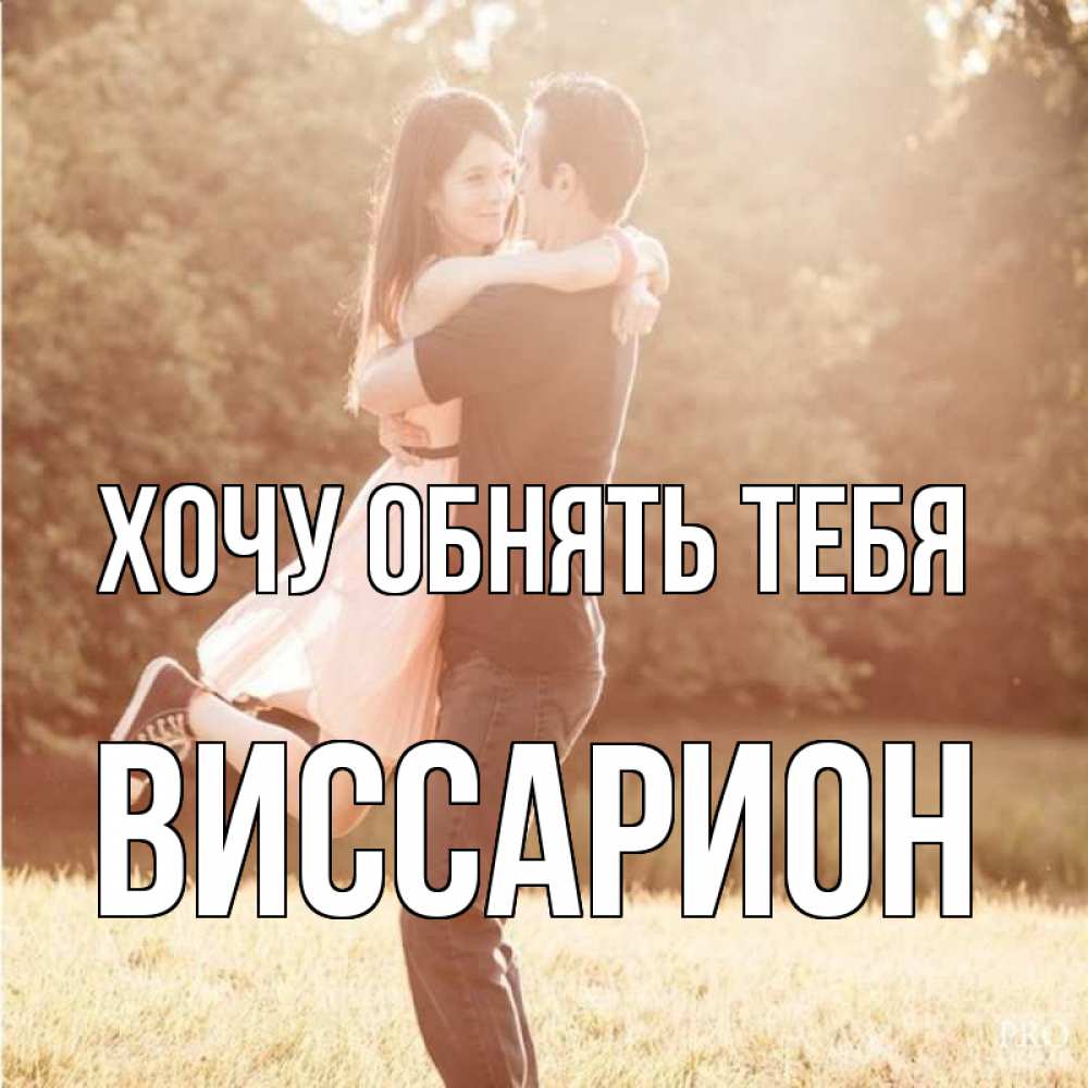 Открытка на каждый день с именем, Виссарион Хочу обнять тебя парень и девушка фото под фильтром Прикольная открытка с пожеланием онлайн скачать бесплатно 