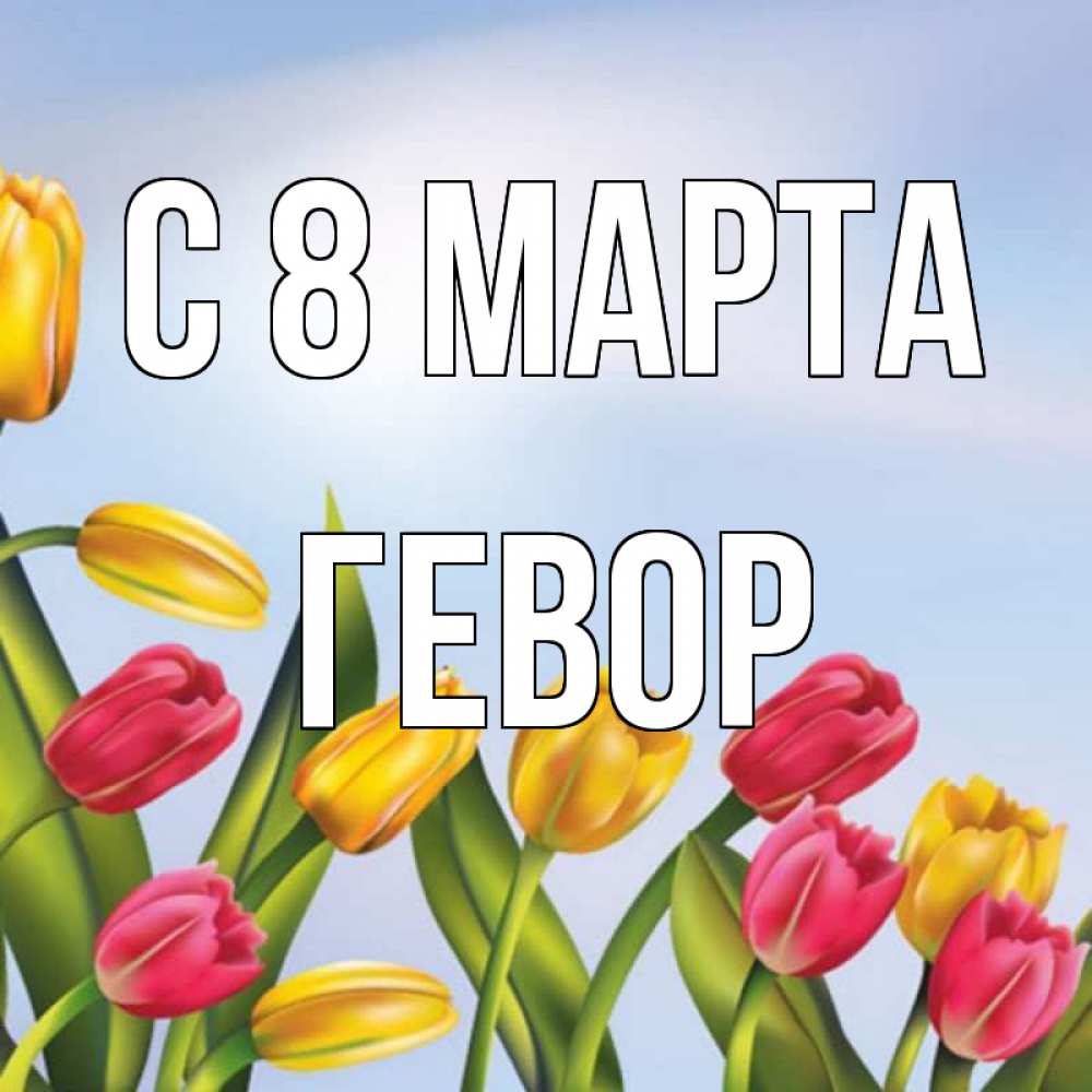 Открытка на каждый день с именем, Гевор С 8 МАРТА международный женский день Прикольная открытка с пожеланием онлайн скачать бесплатно 
