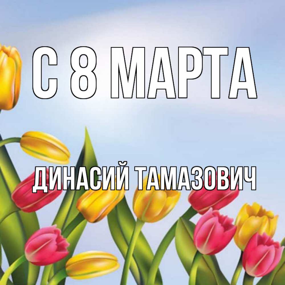 Открытка на каждый день с именем, Динасий-Тамазович С 8 марта международный женский день Прикольная открытка с пожеланием онлайн скачать бесплатно 