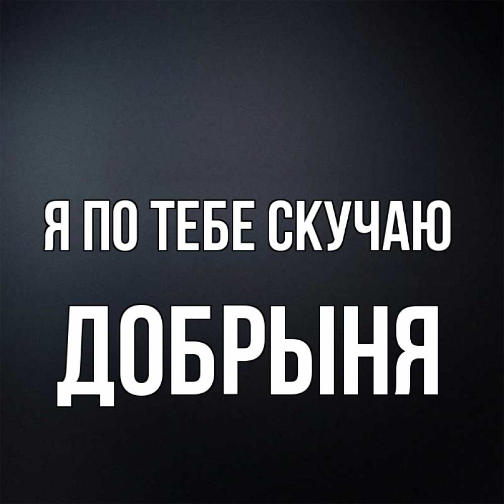 Открытка на каждый день с именем, Добрыня Я по тебе скучаю с подписью Прикольная открытка с пожеланием онлайн скачать бесплатно 