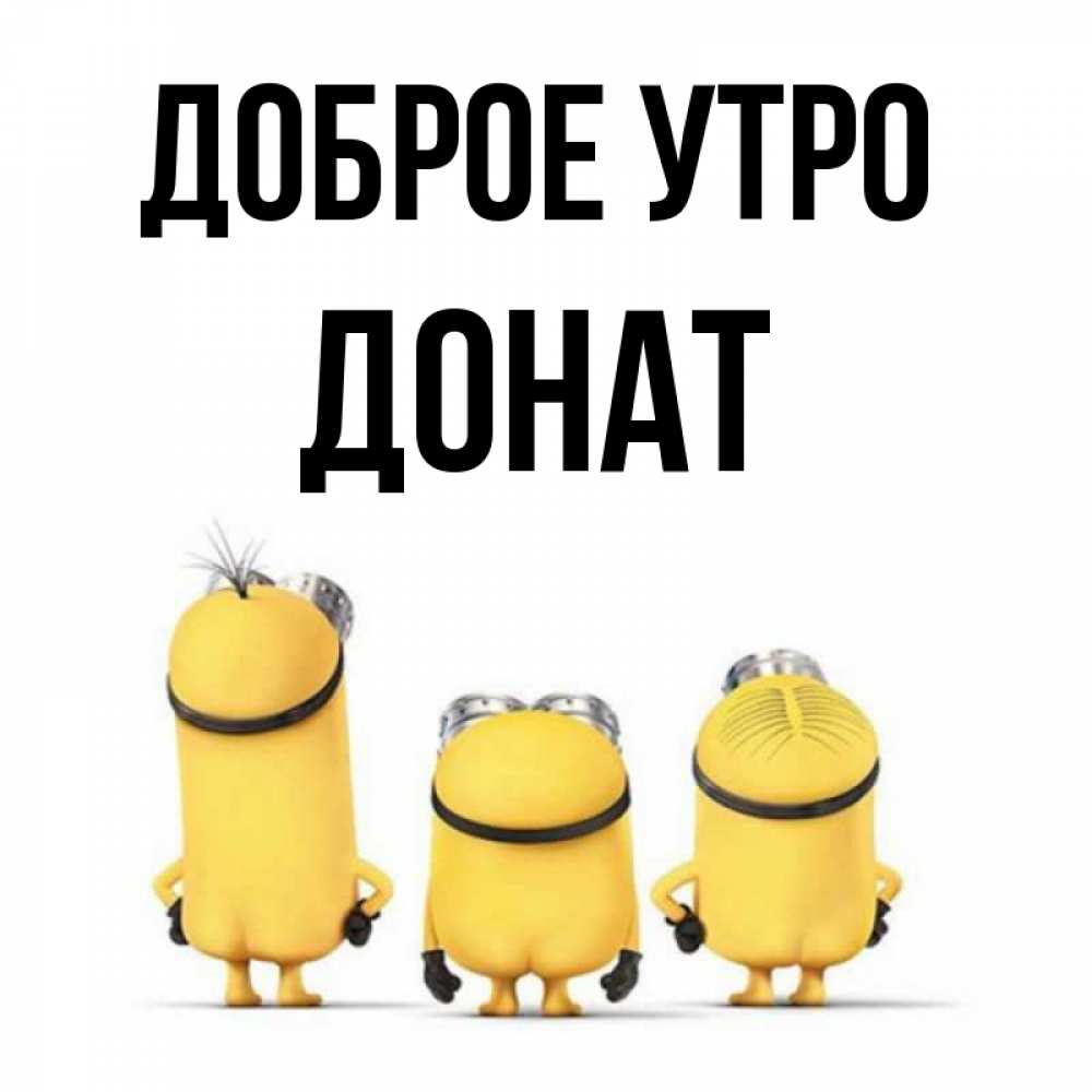 Открытка на каждый день с именем, Донат Доброе утро подписать открытку онлайн бесплатно Прикольная открытка с пожеланием онлайн скачать бесплатно 
