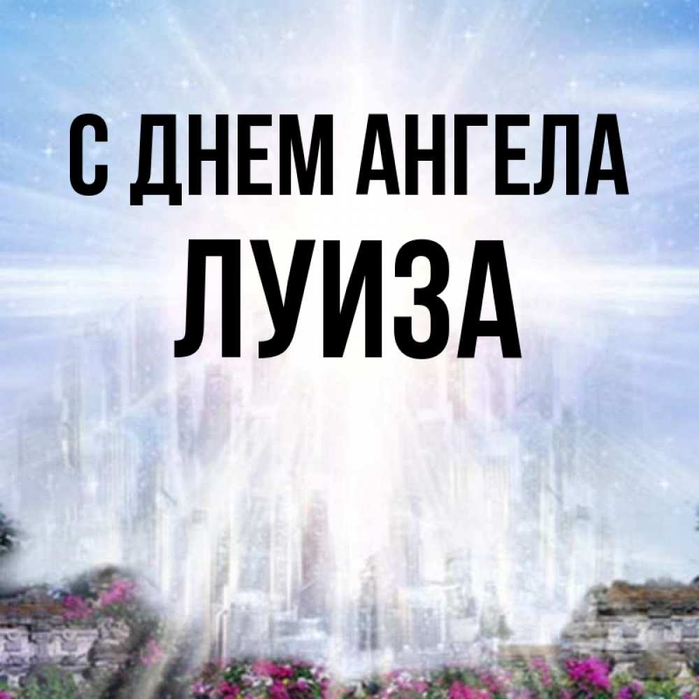 Открытка на каждый день с именем, Луиза С днем ангела небесный свет Прикольная открытка с пожеланием онлайн скачать бесплатно 
