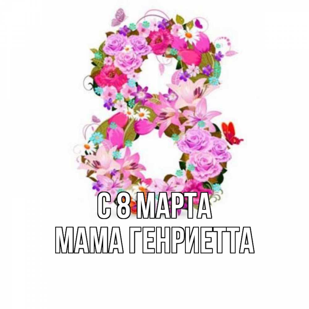 Открытка на каждый день с именем, Мама-Генриетта С 8 МАРТА международный женский день Прикольная открытка с пожеланием онлайн скачать бесплатно 