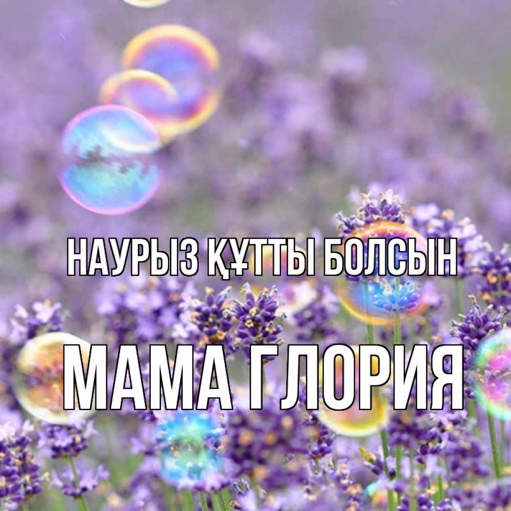 Открытка на каждый день с именем, Мама-Глория Наурыз құтты болсын цветы Прикольная открытка с пожеланием онлайн скачать бесплатно 