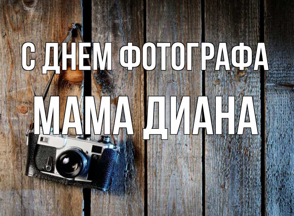 Открытка на каждый день с именем, Мама-Диана С днем фотографа с днем фотографа Прикольная открытка с пожеланием онлайн скачать бесплатно 