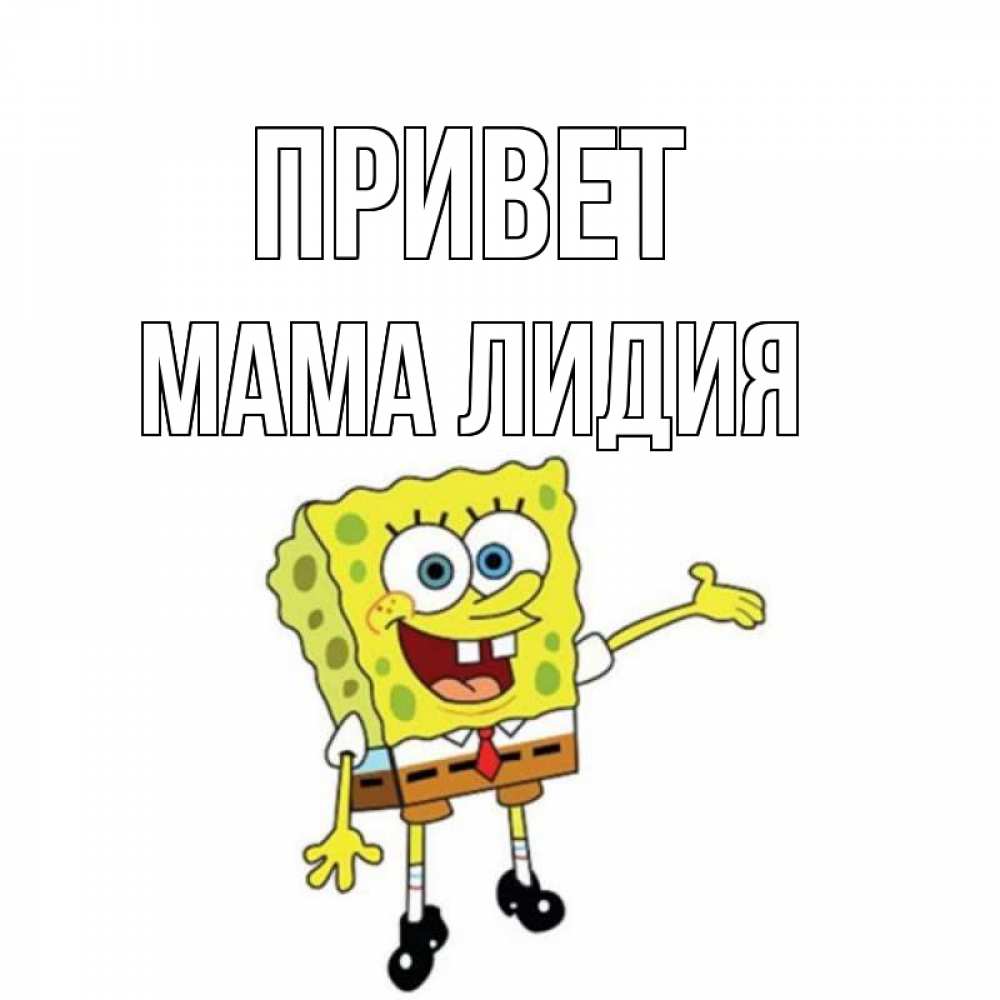 Открытка на каждый день с именем, Мама-Лидия Привет спанч Боб на позитиве Прикольная открытка с пожеланием онлайн скачать бесплатно 
