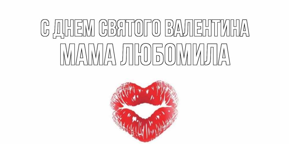 Открытка на каждый день с именем, Мама-Любомила С днем Святого Валентина поцелуй на валентинке с именем Прикольная открытка с пожеланием онлайн скачать бесплатно 