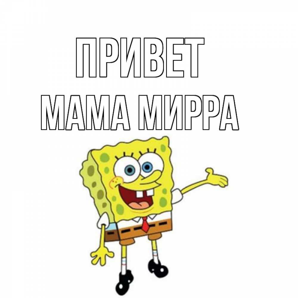Открытка на каждый день с именем, Мама-Мирра Привет спанч Боб на позитиве Прикольная открытка с пожеланием онлайн скачать бесплатно 