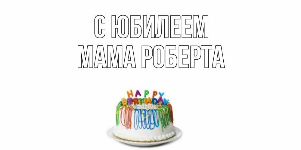 Открытка на каждый день с именем, Мама-Роберта С юбилеем Тортик Прикольная открытка с пожеланием онлайн скачать бесплатно 