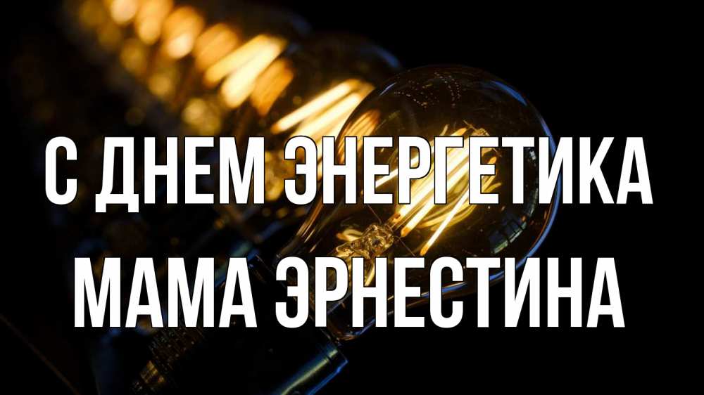 Открытка на каждый день с именем, Мама-Эрнестина С днем энергетика лампочка Прикольная открытка с пожеланием онлайн скачать бесплатно 