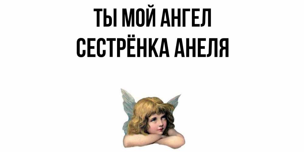 Открытка на каждый день с именем, Сестрёнка-Анеля Ты мой ангел ангел Прикольная открытка с пожеланием онлайн скачать бесплатно 