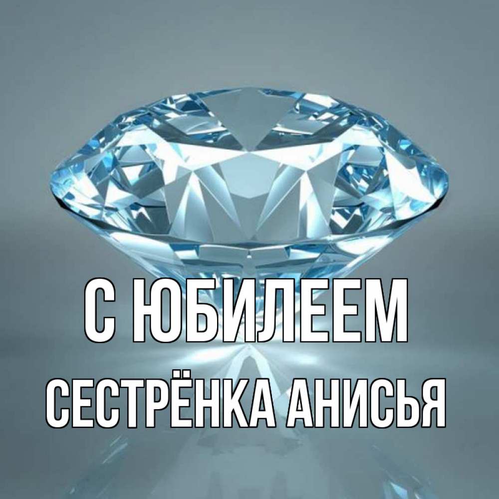 Открытка на каждый день с именем, Сестрёнка-Анисья С юбилеем с бриллиантом голубого цвета Прикольная открытка с пожеланием онлайн скачать бесплатно 