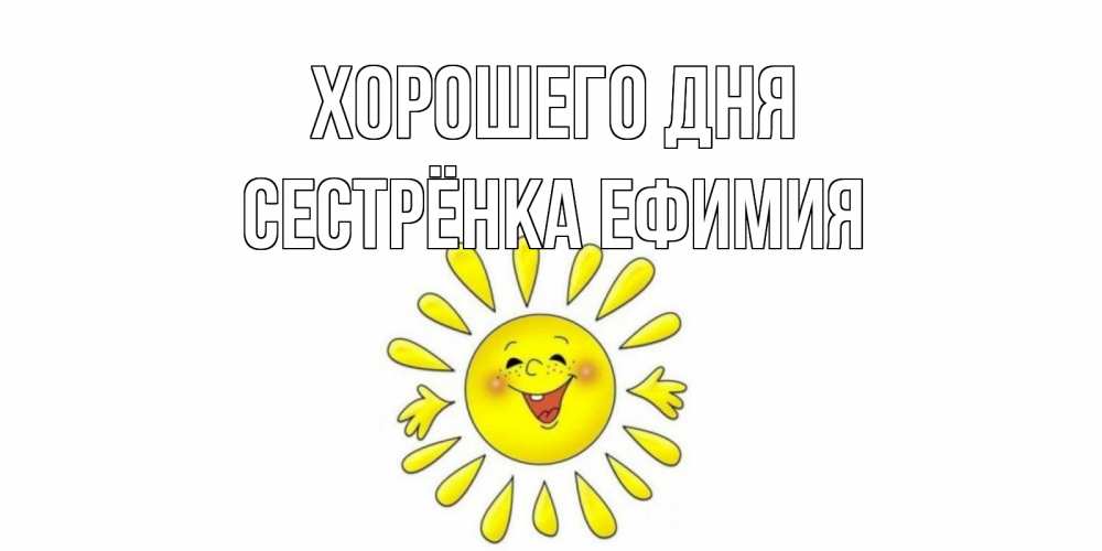 Открытка на каждый день с именем, Сестрёнка-Ефимия Хорошего дня открытка на каждый день Прикольная открытка с пожеланием онлайн скачать бесплатно 