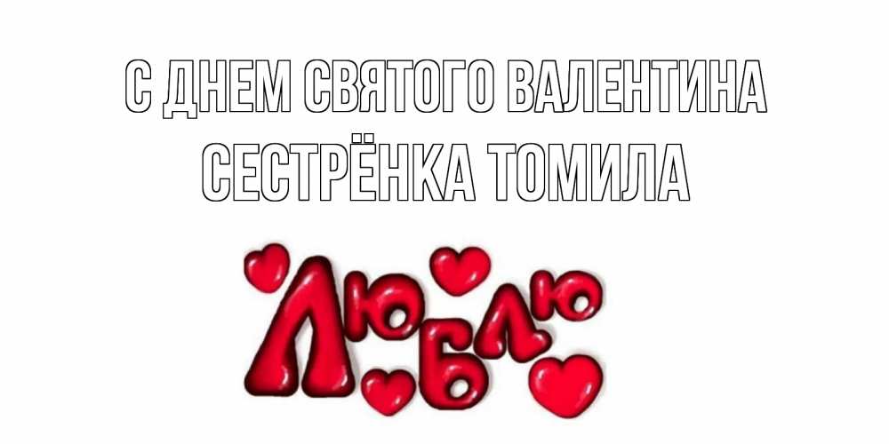 Открытка на каждый день с именем, Сестрёнка-Томила С днем Святого Валентина с днем Сватого Валентина поздравить любимую девушку и подписать открытку именем Прикольная открытка с пожеланием онлайн скачать бесплатно 