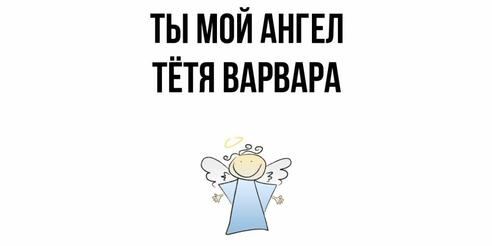 Открытка на каждый день с именем, Тётя-Варвара Ты мой ангел ангел Прикольная открытка с пожеланием онлайн скачать бесплатно 