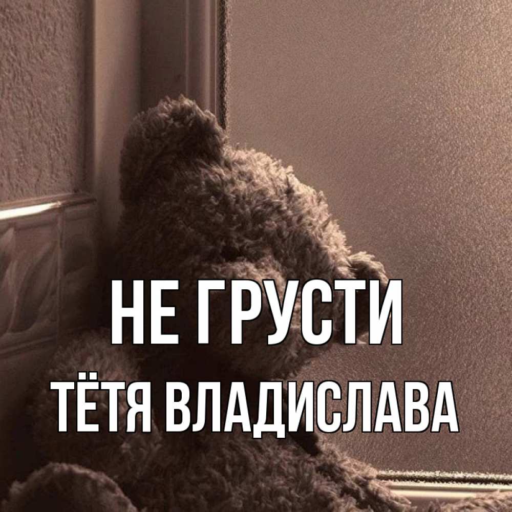 Открытка на каждый день с именем, Тётя-Владислава Не грусти стекол рефленое Прикольная открытка с пожеланием онлайн скачать бесплатно 