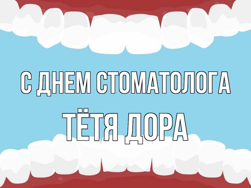 Открытка на каждый день с именем, Тётя-Дора С днем стоматолога с днем стоматолога Прикольная открытка с пожеланием онлайн скачать бесплатно 