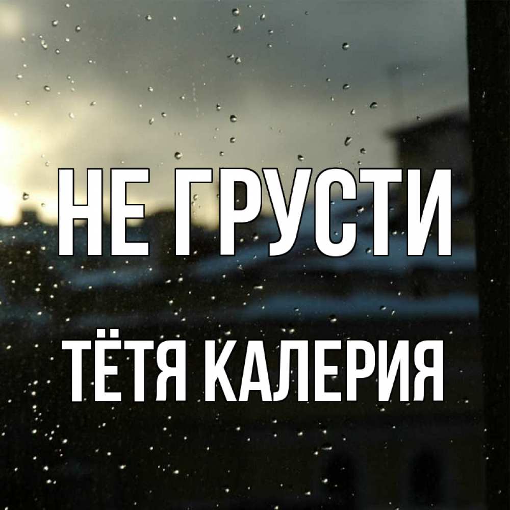 Открытка на каждый день с именем, Тётя-Калерия Не грусти вид на крыши Прикольная открытка с пожеланием онлайн скачать бесплатно 