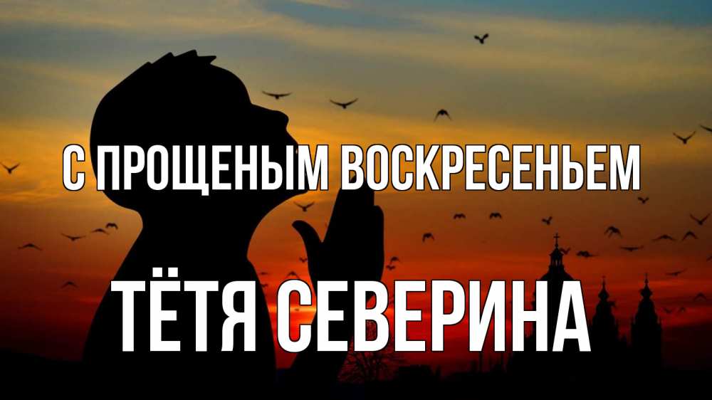 Открытка на каждый день с именем, Тётя-Северина С прощеным воскресеньем прошу прощения Прикольная открытка с пожеланием онлайн скачать бесплатно 