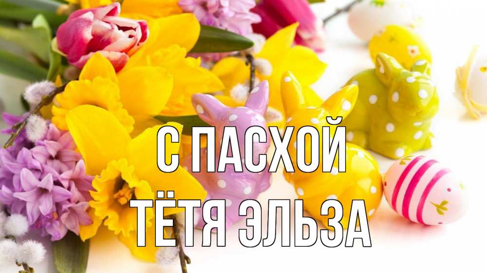 Открытка на каждый день с именем, Тётя-Эльза С пасхой цветы, пасха Прикольная открытка с пожеланием онлайн скачать бесплатно 