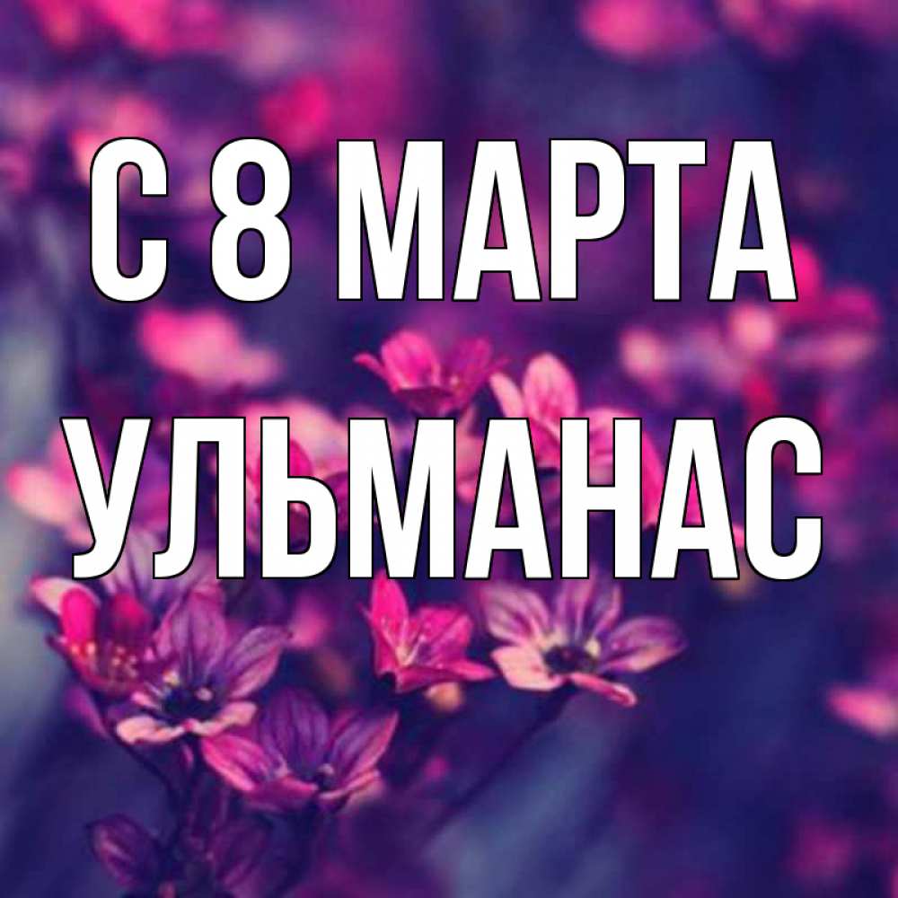 Открытка на каждый день с именем, Ульманас С 8 МАРТА небольшие цветы 1 Прикольная открытка с пожеланием онлайн скачать бесплатно 