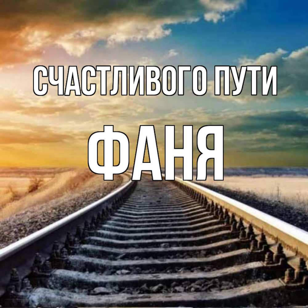Открытка на каждый день с именем, Фаня Счастливого пути рельсы уходящие в даль Прикольная открытка с пожеланием онлайн скачать бесплатно 
