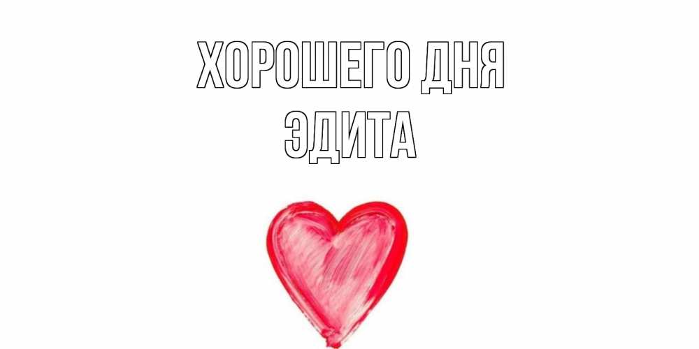 Открытка на каждый день с именем, Эдита Хорошего дня прекрасного дня любимой Прикольная открытка с пожеланием онлайн скачать бесплатно 