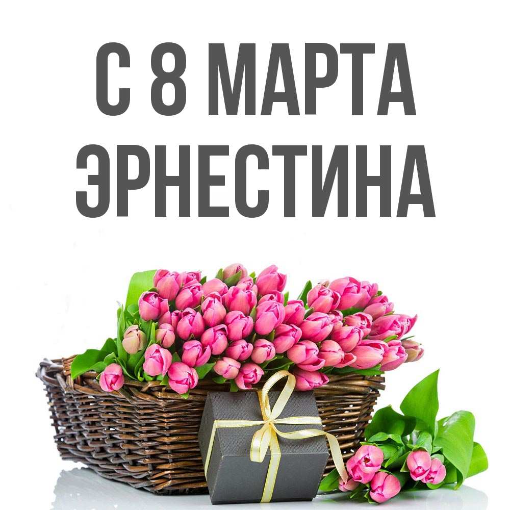 Открытка на каждый день с именем, Эрнестина С 8 МАРТА цветы Прикольная открытка с пожеланием онлайн скачать бесплатно 