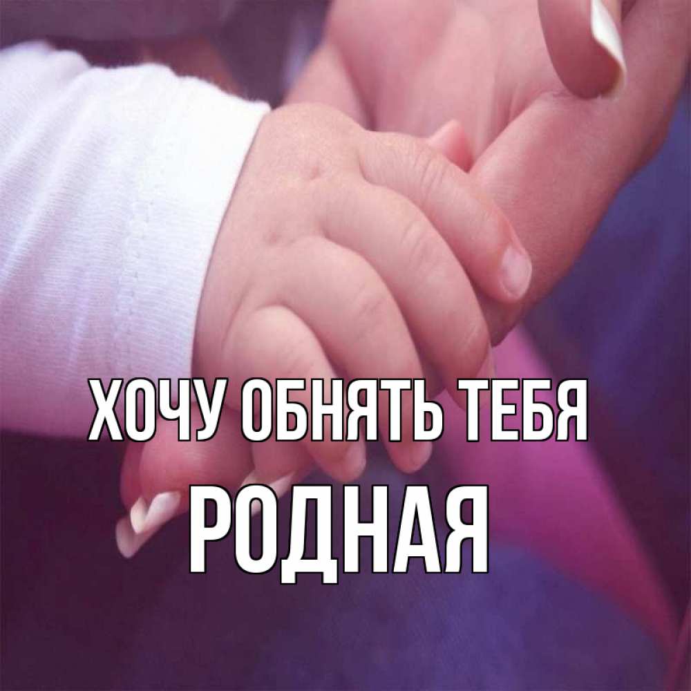 Открытка на каждый день с именем, Родная Хочу обнять тебя мама с ребенком Прикольная открытка с пожеланием онлайн скачать бесплатно 