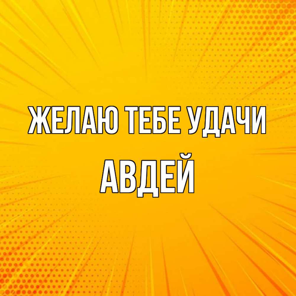 Открытка на каждый день с именем, Авдей Желаю тебе удачи фон Прикольная открытка с пожеланием онлайн скачать бесплатно 