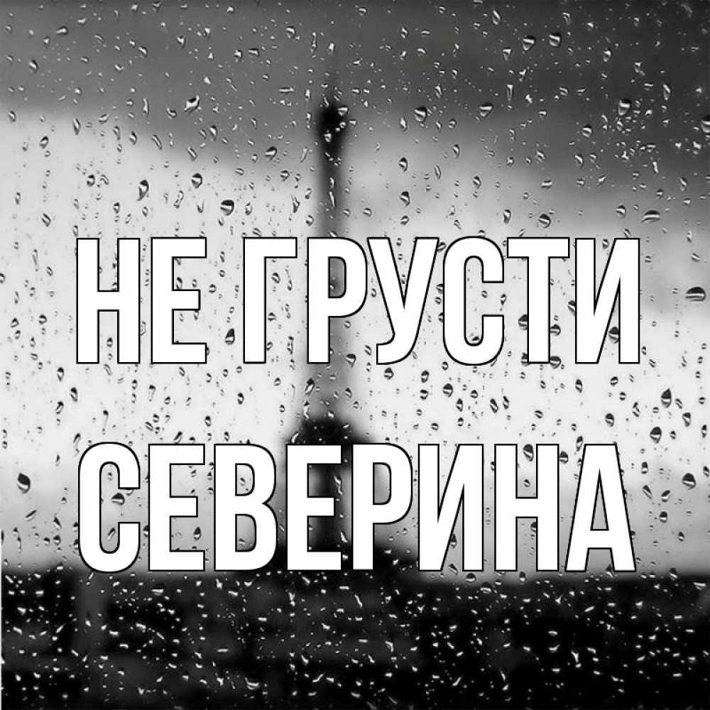 Открытка на каждый день с именем, Северина Не грусти Париж и Эйфелева башня Прикольная открытка с пожеланием онлайн скачать бесплатно 