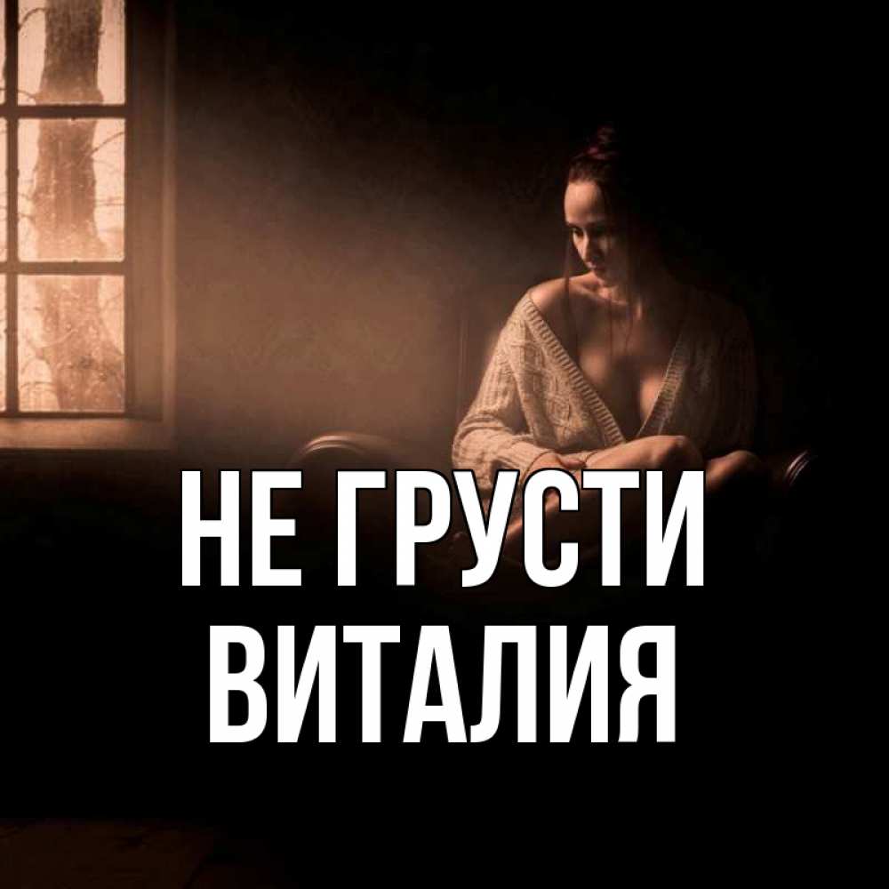 Открытка на каждый день с именем, Виталия Не грусти сидя у окна Прикольная открытка с пожеланием онлайн скачать бесплатно 