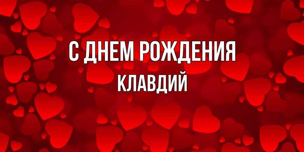 Открытка на каждый день с именем, Клавдий С днем рождения прекрасные сердечки на открытке с красным фоном Прикольная открытка с пожеланием онлайн скачать бесплатно 