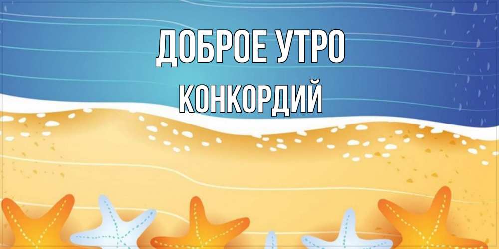 Открытка на каждый день с именем, Конкордий Доброе утро красивая морская тема Прикольная открытка с пожеланием онлайн скачать бесплатно 