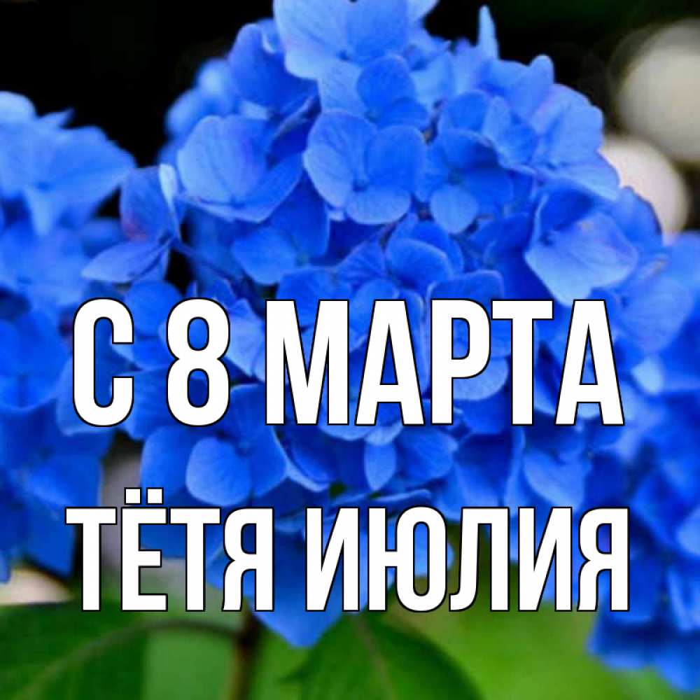 Открытка на каждый день с именем, Тётя-Июлия С 8 марта синие цветы Прикольная открытка с пожеланием онлайн скачать бесплатно 