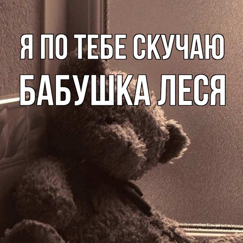 Открытка на каждый день с именем, Бабушка-Леся Я по тебе скучаю скучаем тут Прикольная открытка с пожеланием онлайн скачать бесплатно 