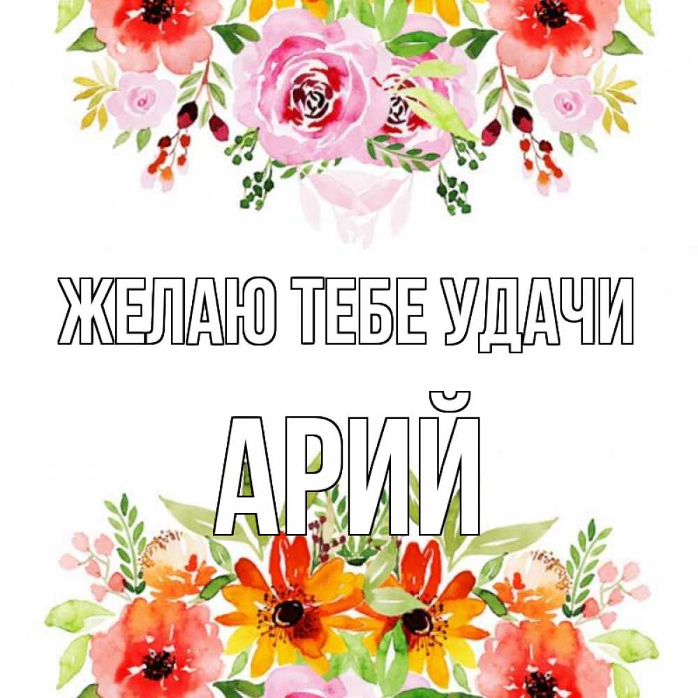 Открытка на каждый день с именем, Арий Желаю тебе удачи открытка с цветами акварелью Прикольная открытка с пожеланием онлайн скачать бесплатно 