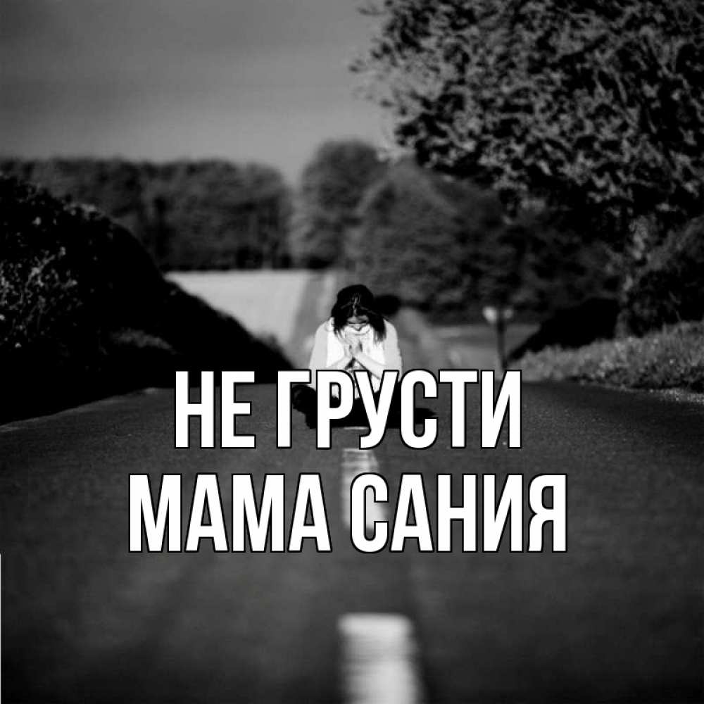 Открытка на каждый день с именем, Мама-Сания Не грусти девушка сидит на асфальте Прикольная открытка с пожеланием онлайн скачать бесплатно 