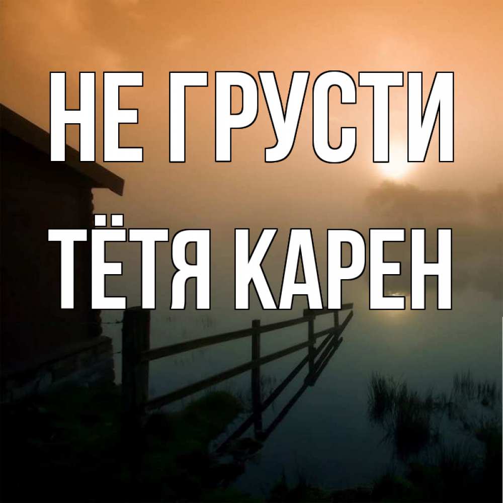 Открытка на каждый день с именем, Тётя-Карен Не грусти дом у озера Прикольная открытка с пожеланием онлайн скачать бесплатно 