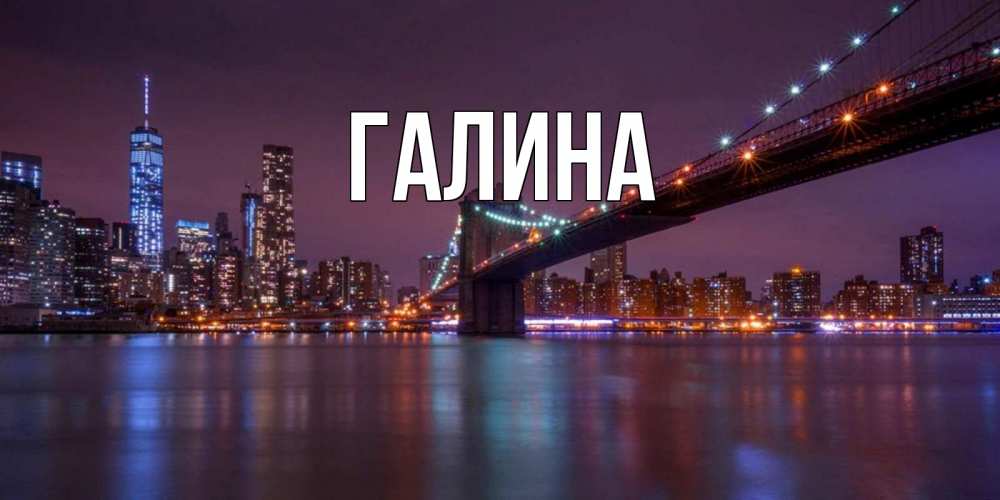 Открытка на каждый день с именем, Галина Главная ночной мост Прикольная открытка с пожеланием онлайн скачать бесплатно 