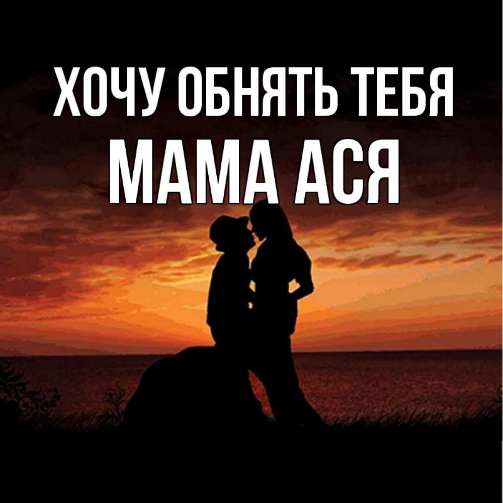 Открытка на каждый день с именем, Мама-Ася Хочу обнять тебя парень и девушка и оранжевое небо Прикольная открытка с пожеланием онлайн скачать бесплатно 