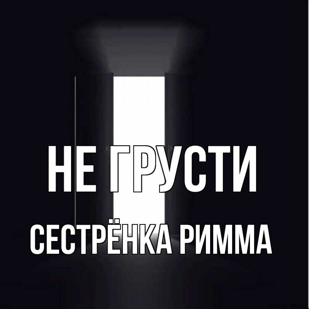 Открытка на каждый день с именем, Сестрёнка-Римма Не грусти открытая дверь Прикольная открытка с пожеланием онлайн скачать бесплатно 