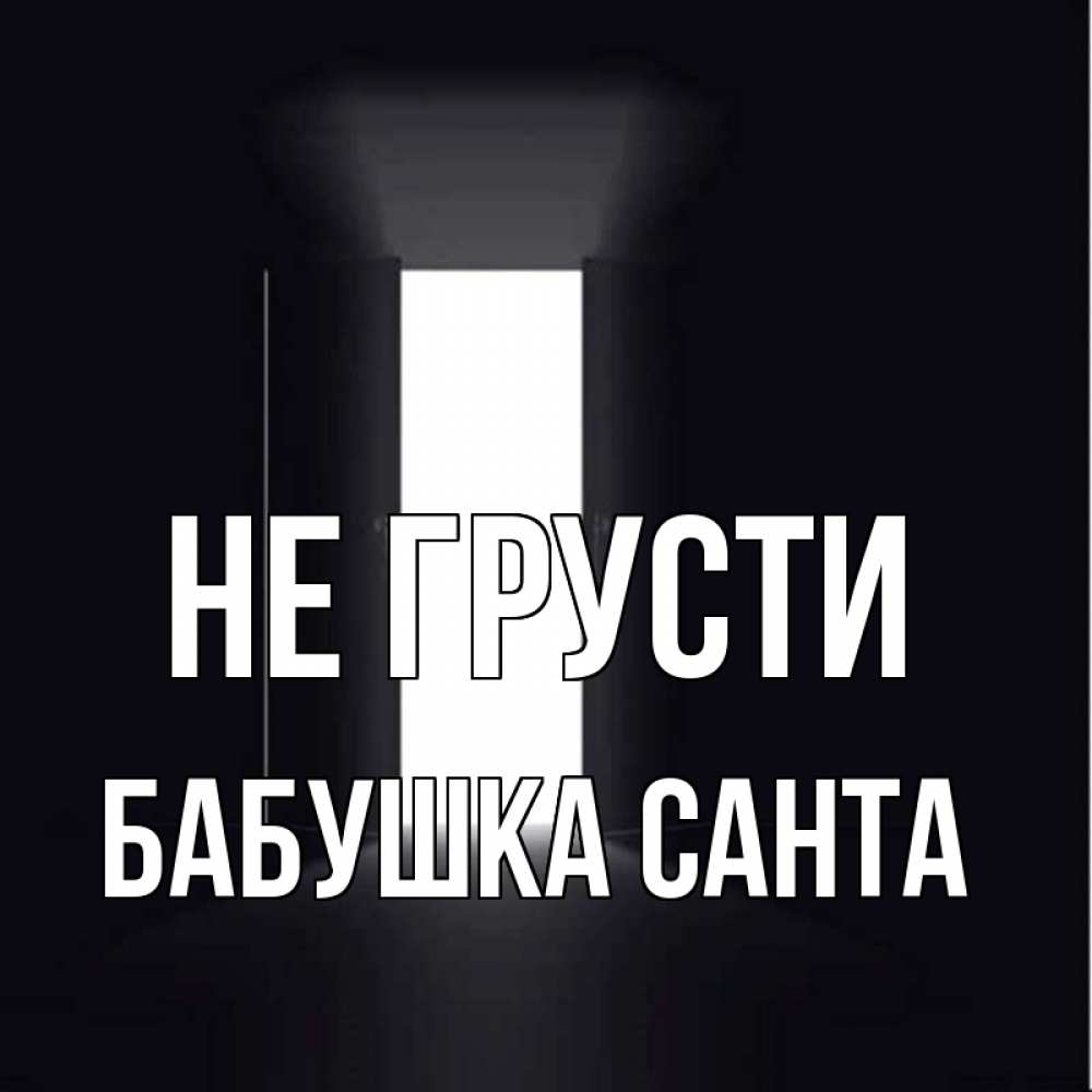 Открытка на каждый день с именем, Бабушка-Санта Не грусти открытая дверь Прикольная открытка с пожеланием онлайн скачать бесплатно 