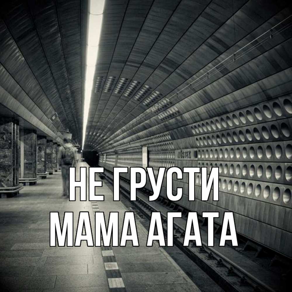 Открытка на каждый день с именем, Мама-Агата Не грусти пустая станция метро Прикольная открытка с пожеланием онлайн скачать бесплатно 