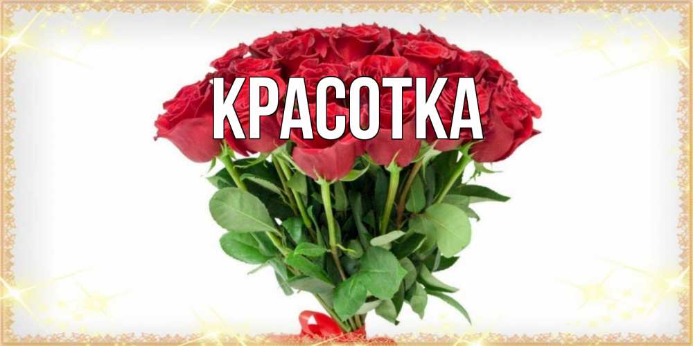 Открытка на каждый день с именем, красотка Главная самый огромный букет для милых дам Прикольная открытка с пожеланием онлайн скачать бесплатно 