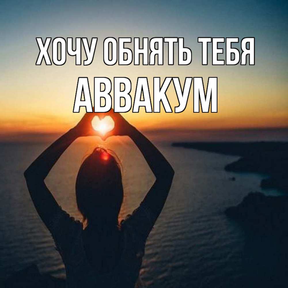 Открытка на каждый день с именем, Аввакум Хочу обнять тебя закат на море Прикольная открытка с пожеланием онлайн скачать бесплатно 