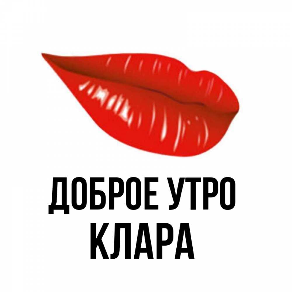 Открытка на каждый день с именем, Клара Доброе утро утрешний поцелуй Прикольная открытка с пожеланием онлайн скачать бесплатно 