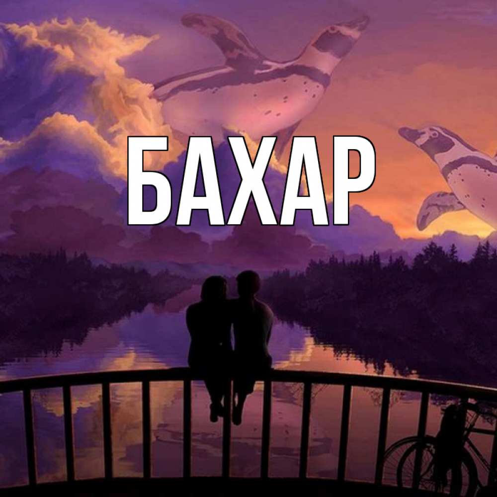 Открытка на каждый день с именем, Бахар Главная парочка сидит на мосте или на набережной Прикольная открытка с пожеланием онлайн скачать бесплатно 