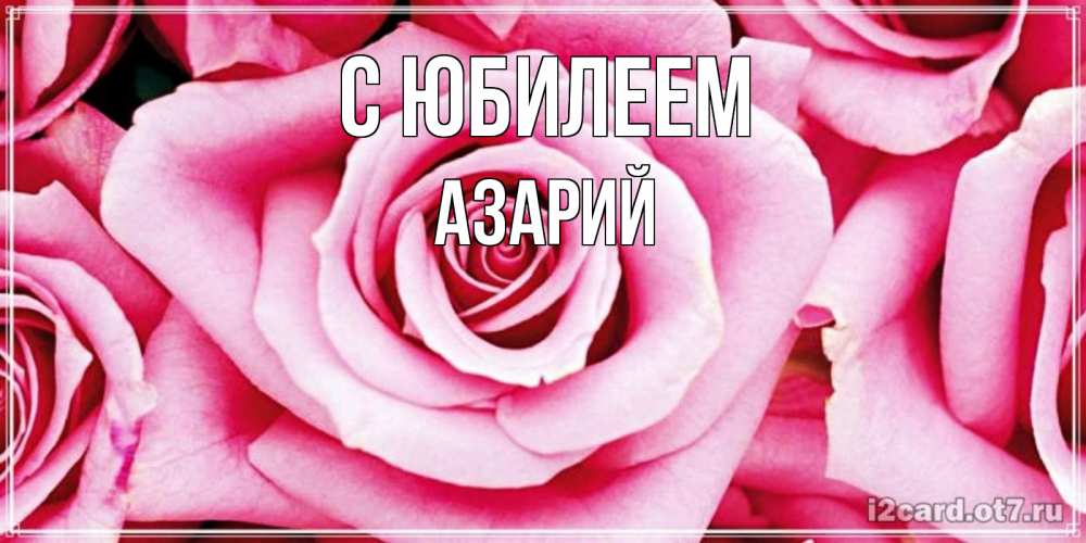 Открытка на каждый день с именем, Азарий С юбилеем открытка с розовой розой на день рождения Прикольная открытка с пожеланием онлайн скачать бесплатно 
